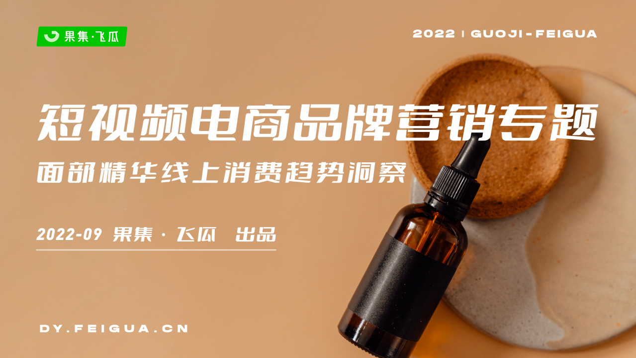 2022短視頻電商品牌營銷專題——面部精華線上消費趨勢洞察-果集·飛瓜