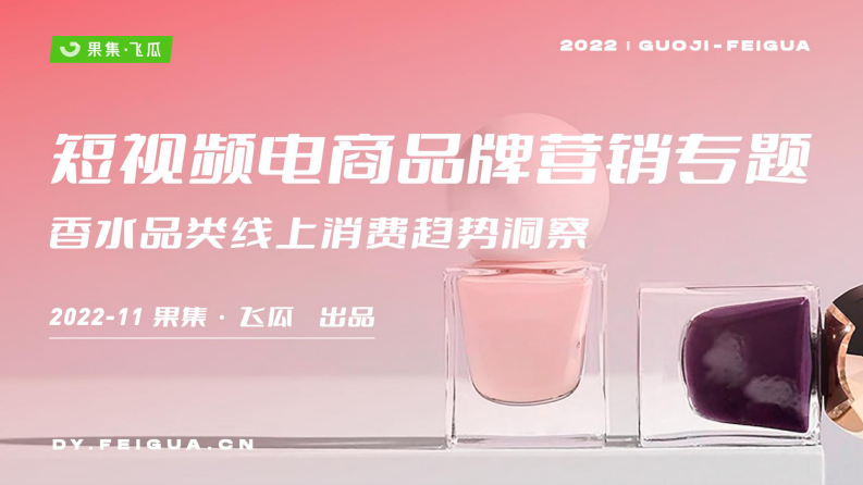 果集飛瓜：2022年短視頻電商品牌營銷專題：香水品類線上消費趨勢洞察報告